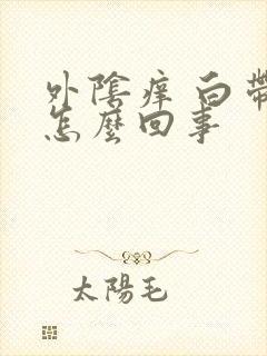 外阴痒 白带多怎么回事