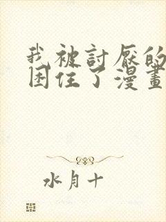 我被讨厌的男人困住了漫画