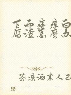 下面瘙痒白带豆腐渣怎么办