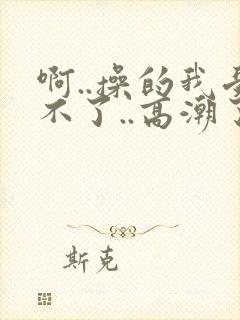 啊..操的我受不了..高潮了