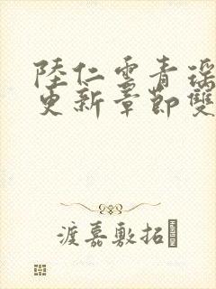 陆仁云青瑶刚刚更新章节双