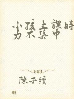 小孩上课时注意力不集中