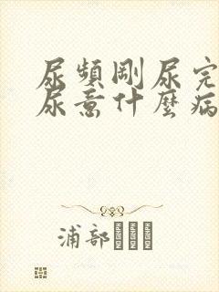 尿频刚尿完还有尿意什么病