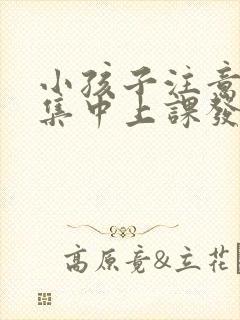 小孩子注意力不集中上课发呆