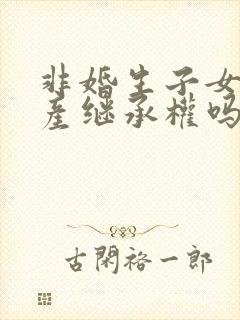 非婚生子女有遗产继承权吗