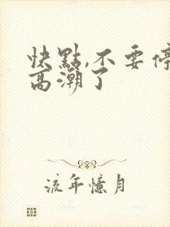 快点,不要停,高潮了