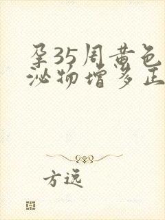 孕35周黄色分泌物增多正常吗