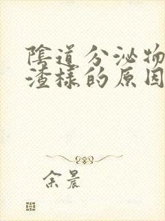 阴道分泌物豆腐渣样的原因