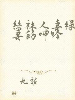 丝袜人妻绿帽娇妻的呻吟