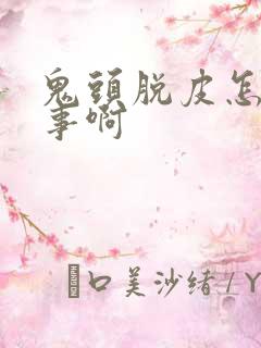 鬼头脱皮怎么回事啊