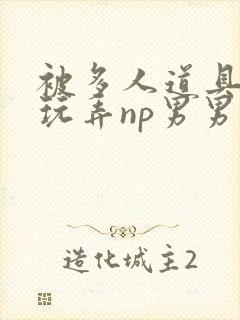 被多人道具调教玩弄np男男