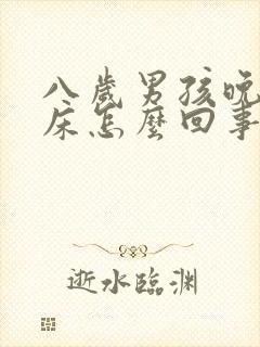 八岁男孩晚上尿床怎么回事