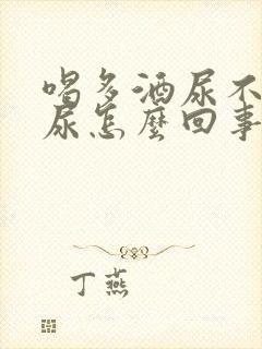 喝多酒尿不出来尿怎么回事