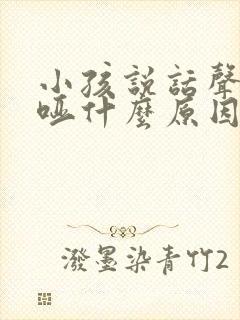 小孩说话声音嘶哑什么原因