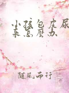 小孩包皮尿不出来怎么办