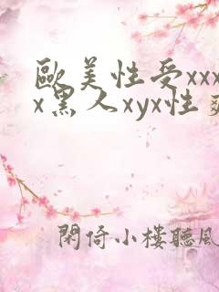 欧美性受xxxx黑人xyx性爽,欧美日韩国产精