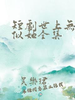 短剧世上无人再似她全集