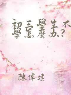 初三学生不想上学怎么办?