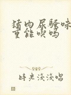 猪肉尿骚味特别重能吃吗