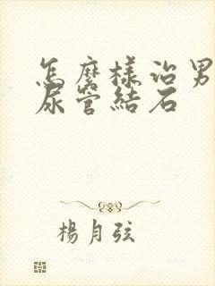 怎么样治男性输尿管结石