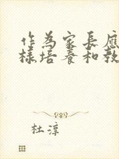 作为家长应该怎样培养和教育孩子