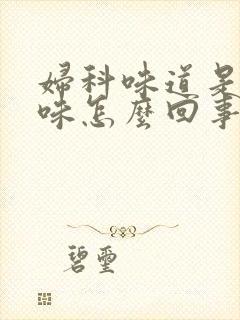 妇科味道是腥臭味怎么回事女性