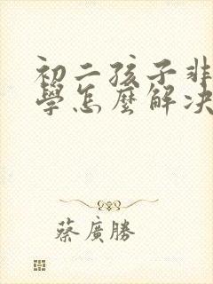 初二孩子非常厌学怎么解决