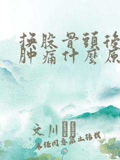 换股骨头后膝盖肿痛什么原因