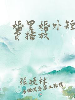 婚里婚外短剧免费播放