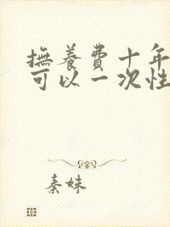 抚养费十年没给可以一次性要吗