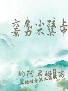 六岁小孩上课注意力不集中