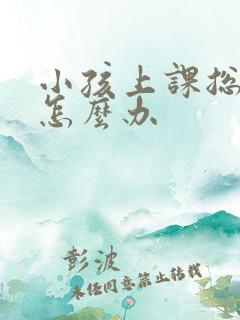 小孩上课总走神怎么办