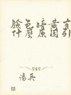 脸色暗黄有斑是什么原因引起的