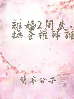 离婚2周岁小孩抚养权归谁