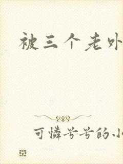 被三个老外操