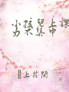 小孩儿上课注意力不集中