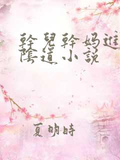 干儿干妈进女人阴道小说