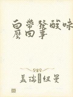 白带发酸味是怎么回事