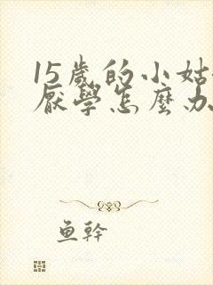 15岁的小姑娘厌学怎么办