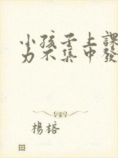 小孩子上课注意力不集中发呆