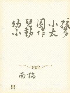 幼儿园小孩上课小动作太多怎么办