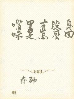 嘴里有股臭鸡蛋味是怎么回事