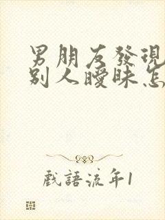 男朋友发现我跟别人暧昧怎么挽回