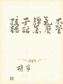 孩子脾气不好不听话怎么管教