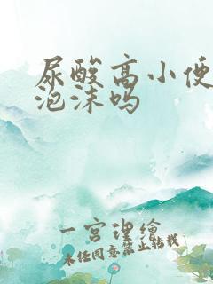 尿酸高小便会有泡沫吗