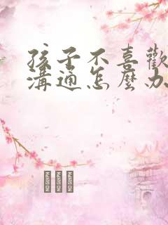 孩子不喜欢与人沟通怎么办