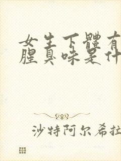 女生下体有异味腥臭味是什么原因