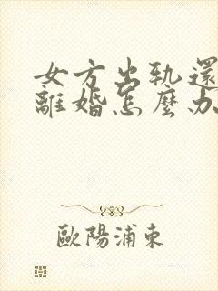 女方出轨还起诉离婚怎么办