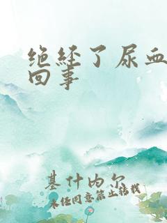 绝经了尿血怎么回事