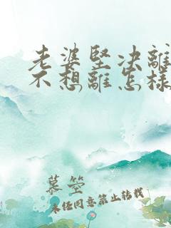 老婆坚决离婚我不想离怎样挽回